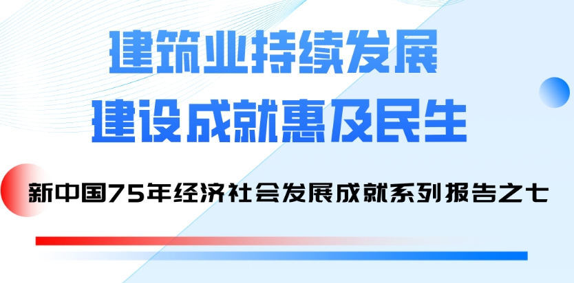 國家統(tǒng)計(jì)局發(fā)布系列報(bào)告：75年來建筑業(yè)持續(xù)發(fā)展 建設(shè)成就惠及民生